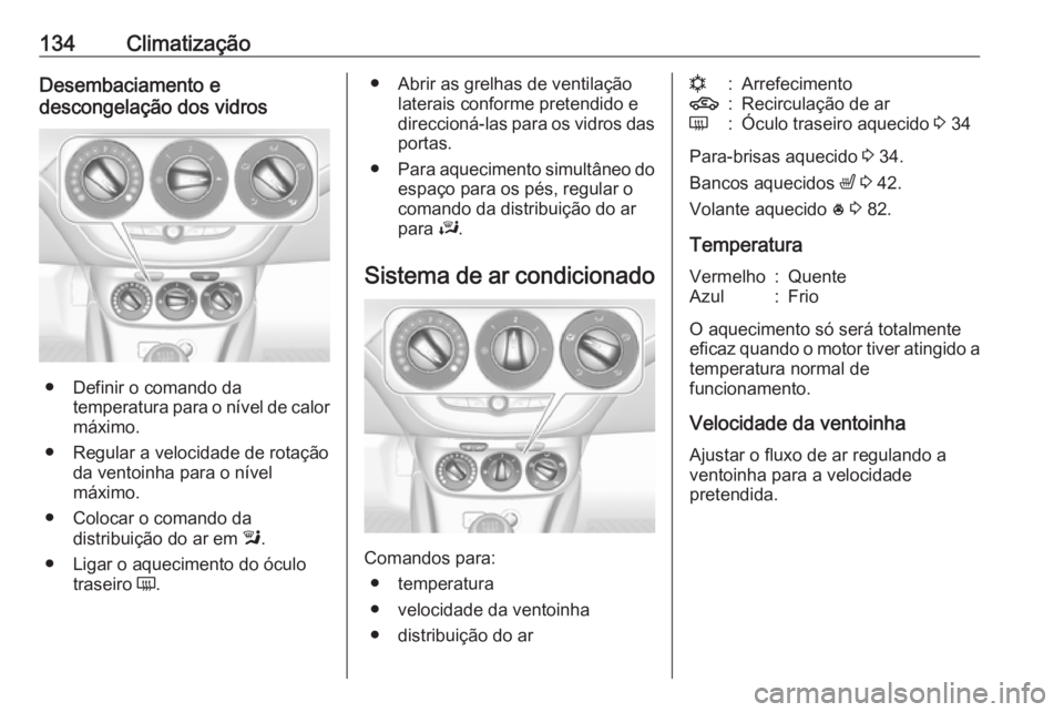 OPEL CORSA 2016.5 Manual de Instruções (in Portugues) 134ClimatizaçãoDesembaciamento e
descongelação dos vidros
● Definir o comando da temperatura para o nível de calor
máximo.
● Regular a velocidade de rotação da ventoinha para o nível
máx OPEL CORSA 2016.5 Manual de Instruções (in Portugues) 134ClimatizaçãoDesembaciamento e
descongelação dos vidros
● Definir o comando da temperatura para o nível de calor
máximo.
● Regular a velocidade de rotação da ventoinha para o nível
máx