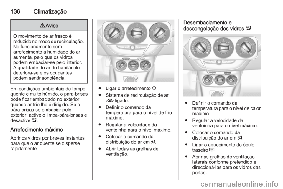 OPEL CORSA 2016.5 Manual de Instruções (in Portugues) 136Climatização9Aviso
O movimento de ar fresco é
reduzido no modo de recirculação. No funcionamento sem
arrefecimento a humidade do ar
aumenta, pelo que os vidros
podem embaciar-se pelo interior. OPEL CORSA 2016.5 Manual de Instruções (in Portugues) 136Climatização9Aviso
O movimento de ar fresco é
reduzido no modo de recirculação. No funcionamento sem
arrefecimento a humidade do ar
aumenta, pelo que os vidros
podem embaciar-se pelo interior.