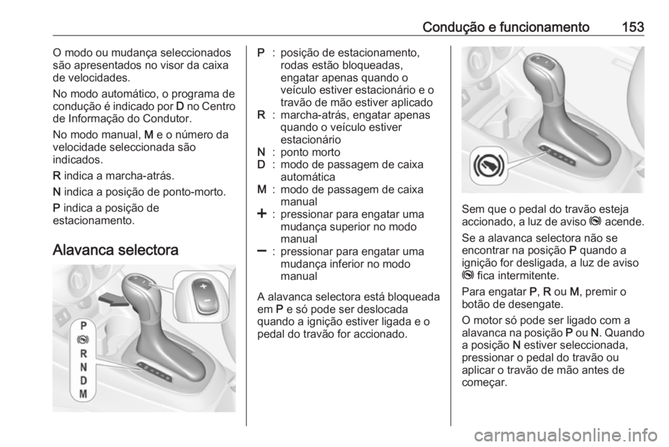 OPEL CORSA 2016.5 Manual de Instruções (in Portugues) Condução e funcionamento153O modo ou mudança seleccionados
são apresentados no visor da caixa de velocidades.
No modo automático, o programa de
condução é indicado por D no Centro
de Informa OPEL CORSA 2016.5 Manual de Instruções (in Portugues) Condução e funcionamento153O modo ou mudança seleccionados
são apresentados no visor da caixa de velocidades.
No modo automático, o programa de
condução é indicado por D no Centro
de Informa