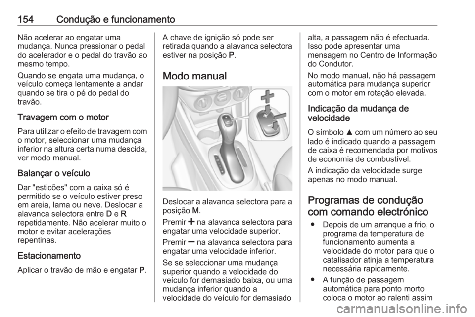 OPEL CORSA 2016.5 Manual de Instruções (in Portugues) 154Condução e funcionamentoNão acelerar ao engatar uma
mudança. Nunca pressionar o pedal
do acelerador e o pedal do travão ao
mesmo tempo.
Quando se engata uma mudança, o
veículo começa lentam OPEL CORSA 2016.5 Manual de Instruções (in Portugues) 154Condução e funcionamentoNão acelerar ao engatar uma
mudança. Nunca pressionar o pedal
do acelerador e o pedal do travão ao
mesmo tempo.
Quando se engata uma mudança, o
veículo começa lentam