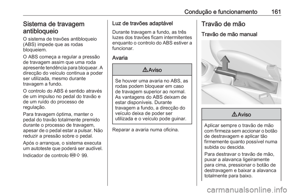 OPEL CORSA 2016.5 Manual de Instruções (in Portugues) Condução e funcionamento161Sistema de travagemantibloqueio
O sistema de travões antibloqueio
(ABS) impede que as rodas
bloqueiem.
O ABS começa a regular a pressão
de travagem assim que uma roda
a OPEL CORSA 2016.5 Manual de Instruções (in Portugues) Condução e funcionamento161Sistema de travagemantibloqueio
O sistema de travões antibloqueio
(ABS) impede que as rodas
bloqueiem.
O ABS começa a regular a pressão
de travagem assim que uma roda
a