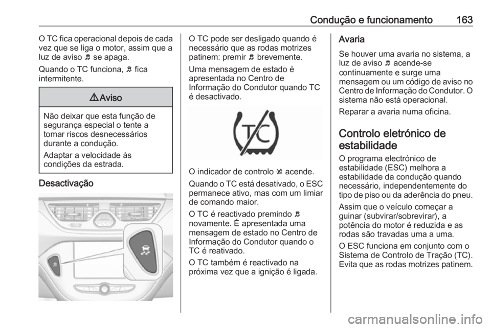 OPEL CORSA 2016.5 Manual de Instruções (in Portugues) Condução e funcionamento163O TC fica operacional depois de cada
vez que se liga o motor, assim que a
luz de aviso b se apaga.
Quando o TC funciona, b fica
intermitente.9 Aviso
Não deixar que esta OPEL CORSA 2016.5 Manual de Instruções (in Portugues) Condução e funcionamento163O TC fica operacional depois de cada
vez que se liga o motor, assim que a
luz de aviso b se apaga.
Quando o TC funciona, b fica
intermitente.9 Aviso
Não deixar que esta