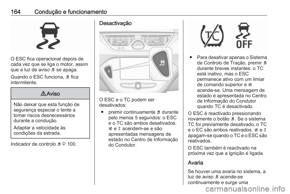 OPEL CORSA 2016.5 Manual de Instruções (in Portugues) 164Condução e funcionamento
O ESC fica operacional depois de
cada vez que se liga o motor, assim
que a luz de aviso b se apaga.
Quando o ESC funciona, b fica
intermitente.
9 Aviso
Não deixar que OPEL CORSA 2016.5 Manual de Instruções (in Portugues) 164Condução e funcionamento
O ESC fica operacional depois de
cada vez que se liga o motor, assim
que a luz de aviso b se apaga.
Quando o ESC funciona, b fica
intermitente.
9 Aviso
Não deixar que