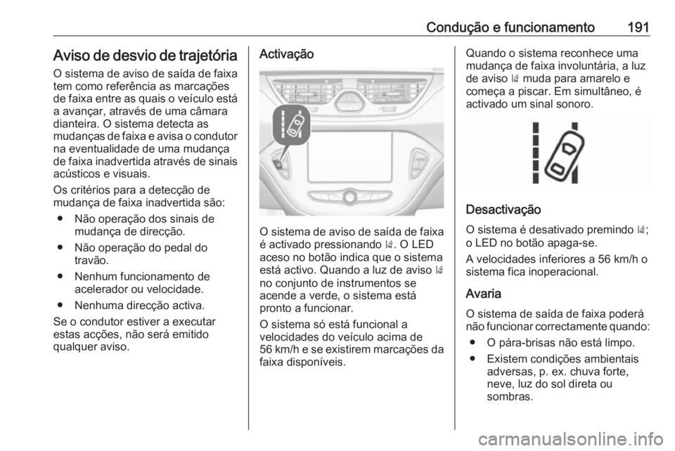 OPEL CORSA 2016.5  Manual de Instruções (in Portugues) Condução e funcionamento191Aviso de desvio de trajetória
O sistema de aviso de saída de faixa
tem como referência as marcações
de faixa entre as quais o veículo está
a avançar, através de u