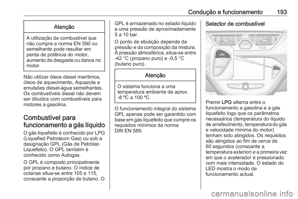 OPEL CORSA 2016.5  Manual de Instruções (in Portugues) Condução e funcionamento193Atenção
A utilização de combustível que
não cumpra a norma EN 590 ou
semelhante pode resultar em
perda de potência do motor,
aumento de desgaste ou danos no motor.
