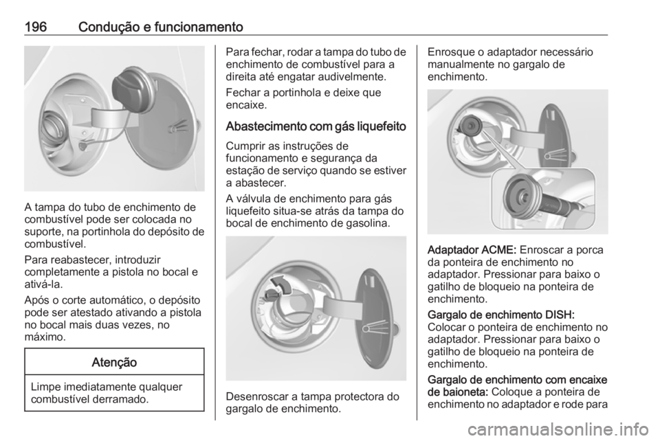 OPEL CORSA 2016.5  Manual de Instruções (in Portugues) 196Condução e funcionamento
A tampa do tubo de enchimento de
combustível pode ser colocada no
suporte, na portinhola do depósito de
combustível.
Para reabastecer, introduzir
completamente a pisto