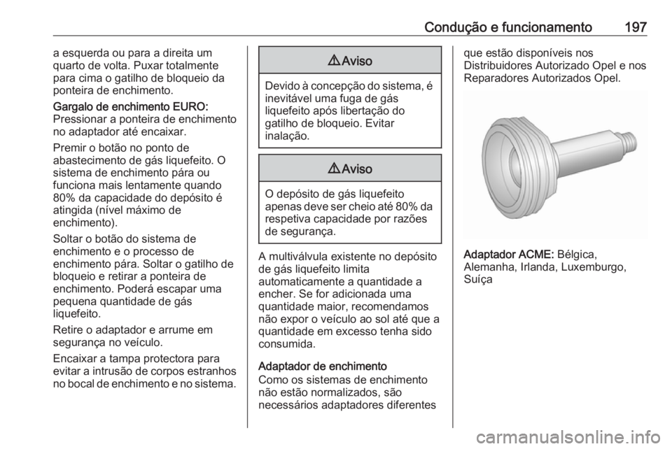 OPEL CORSA 2016.5  Manual de Instruções (in Portugues) Condução e funcionamento197a esquerda ou para a direita um
quarto de volta. Puxar totalmente
para cima o gatilho de bloqueio da
ponteira de enchimento.
Gargalo de enchimento EURO:
Pressionar a ponte