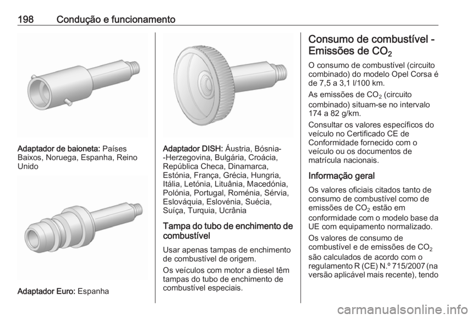 OPEL CORSA 2016.5  Manual de Instruções (in Portugues) 198Condução e funcionamento
Adaptador de baioneta: Países
Baixos, Noruega, Espanha, Reino
Unido
Adaptador Euro:  Espanha
Adaptador DISH:  Áustria, Bósnia-
-Herzegovina, Bulgária, Croácia,
Repú