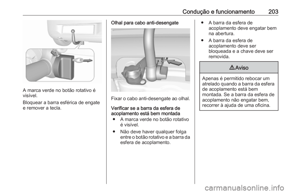 OPEL CORSA 2016.5  Manual de Instruções (in Portugues) Condução e funcionamento203
A marca verde no botão rotativo é
visível.
Bloquear a barra esférica de engate
e remover a tecla.
Olhal para cabo anti-desengate
Fixar o cabo anti-desengate ao olhal.