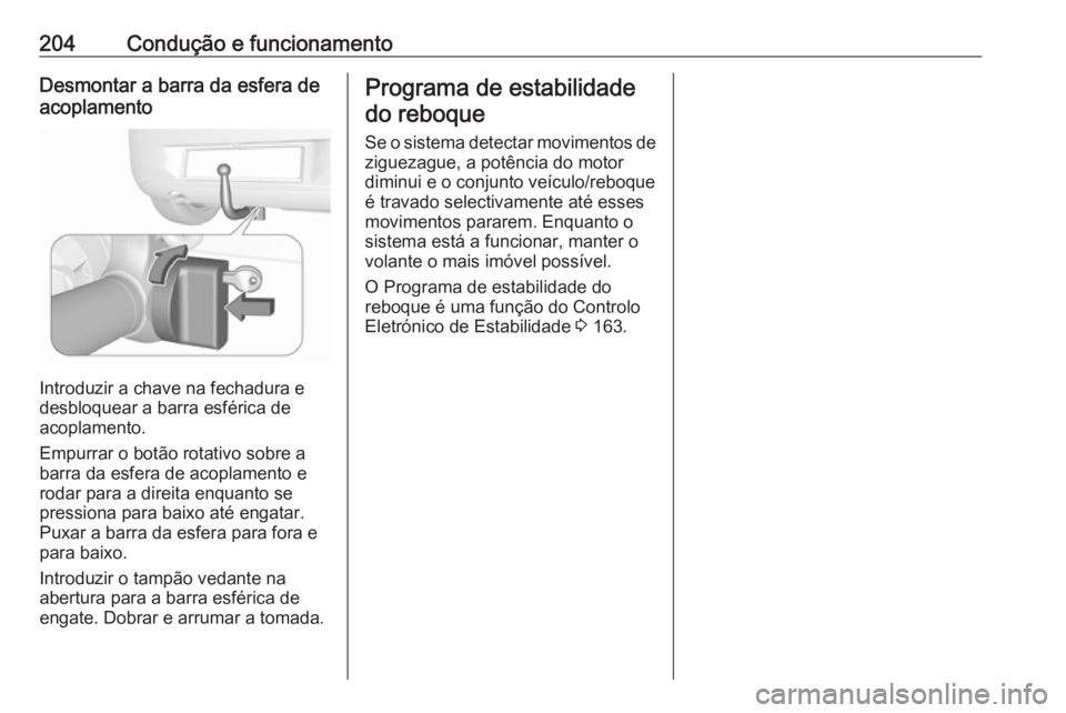 OPEL CORSA 2016.5  Manual de Instruções (in Portugues) 204Condução e funcionamentoDesmontar a barra da esfera de
acoplamento
Introduzir a chave na fechadura e
desbloquear a barra esférica de
acoplamento.
Empurrar o botão rotativo sobre a
barra da esfe