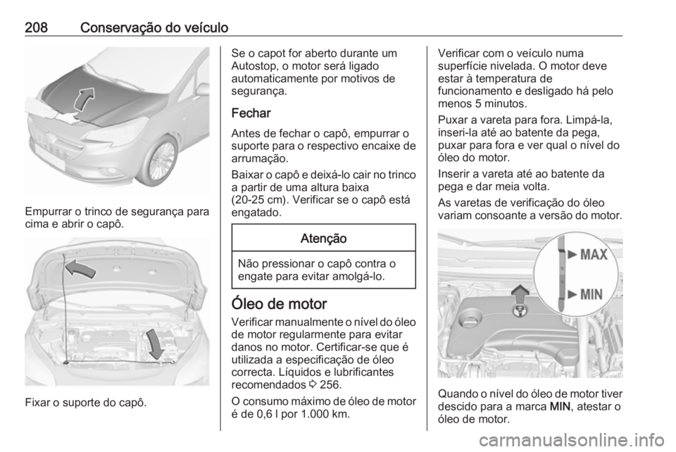 OPEL CORSA 2016.5  Manual de Instruções (in Portugues) 208Conservação do veículo
Empurrar o trinco de segurança para
cima e abrir o capô.
Fixar o suporte do capô.
Se o capot for aberto durante um
Autostop, o motor será ligado
automaticamente por mo
