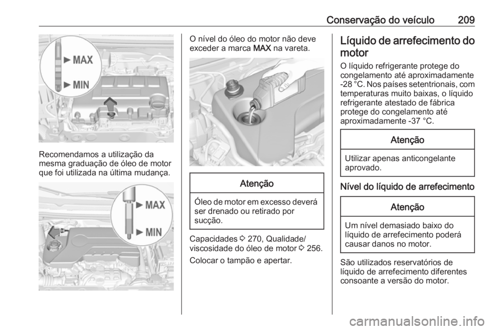 OPEL CORSA 2016.5 Manual de Instruções (in Portugues) Conservação do veículo209
Recomendamos a utilização da
mesma graduação de óleo de motor
que foi utilizada na última mudança.
O nível do óleo do motor não deve
exceder a marca MAX na vare OPEL CORSA 2016.5 Manual de Instruções (in Portugues) Conservação do veículo209
Recomendamos a utilização da
mesma graduação de óleo de motor
que foi utilizada na última mudança.
O nível do óleo do motor não deve
exceder a marca MAX na vare