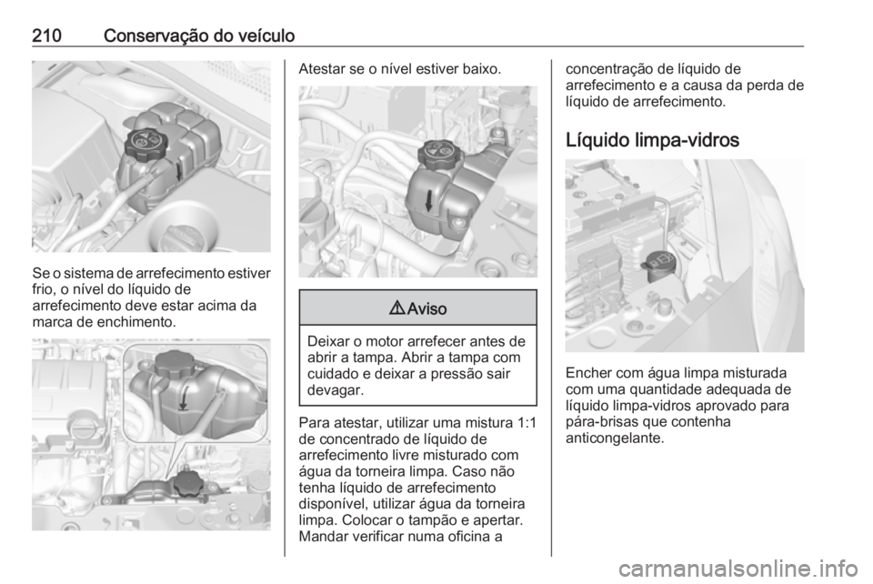 OPEL CORSA 2016.5 Manual de Instruções (in Portugues) 210Conservação do veículo
Se o sistema de arrefecimento estiver
frio, o nível do líquido de
arrefecimento deve estar acima da
marca de enchimento.
Atestar se o nível estiver baixo.9 Aviso
Deixar OPEL CORSA 2016.5 Manual de Instruções (in Portugues) 210Conservação do veículo
Se o sistema de arrefecimento estiver
frio, o nível do líquido de
arrefecimento deve estar acima da
marca de enchimento.
Atestar se o nível estiver baixo.9 Aviso
Deixar