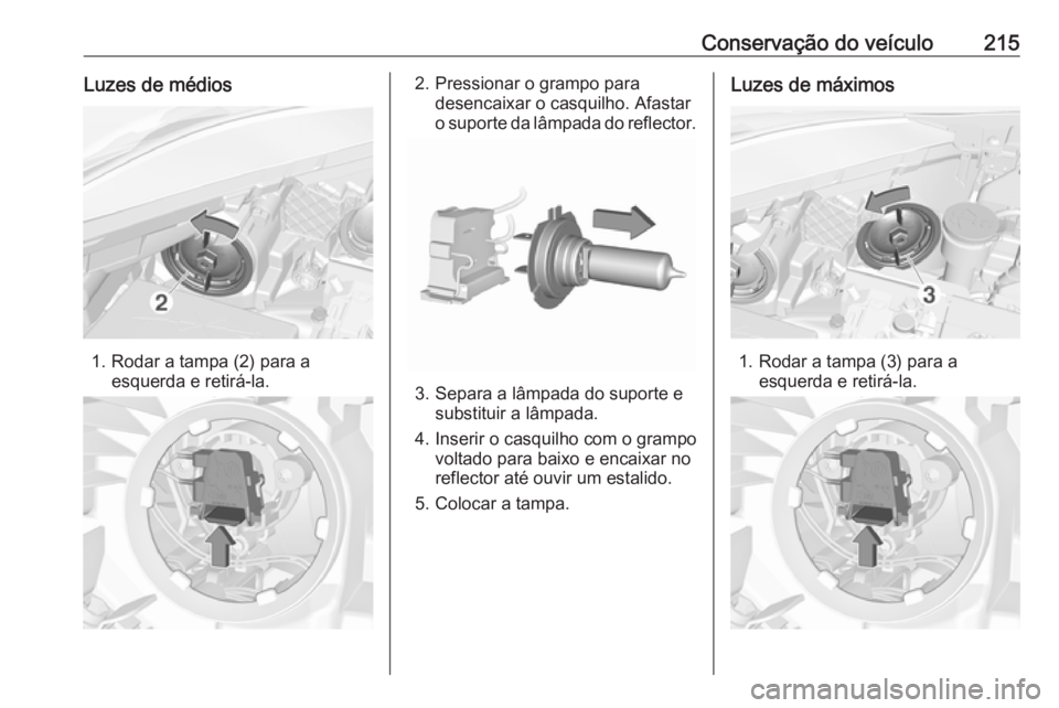 OPEL CORSA 2016.5 Manual de Instruções (in Portugues) Conservação do veículo215Luzes de médios
1. Rodar a tampa (2) para aesquerda e retirá-la.
2. Pressionar o grampo paradesencaixar o casquilho. Afastar
o suporte da lâmpada do reflector.
3. Separa OPEL CORSA 2016.5 Manual de Instruções (in Portugues) Conservação do veículo215Luzes de médios
1. Rodar a tampa (2) para aesquerda e retirá-la.
2. Pressionar o grampo paradesencaixar o casquilho. Afastar
o suporte da lâmpada do reflector.
3. Separa