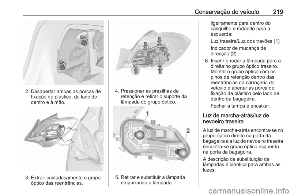OPEL CORSA 2016.5 Manual de Instruções (in Portugues) Conservação do veículo219
2. Desapertar ambas as porcas defixação de plástico, do lado de
dentro e à mão.
3. Extrair cuidadosamente o grupo óptico das reentrâncias.
4. Pressionar as presilha OPEL CORSA 2016.5 Manual de Instruções (in Portugues) Conservação do veículo219
2. Desapertar ambas as porcas defixação de plástico, do lado de
dentro e à mão.
3. Extrair cuidadosamente o grupo óptico das reentrâncias.
4. Pressionar as presilha