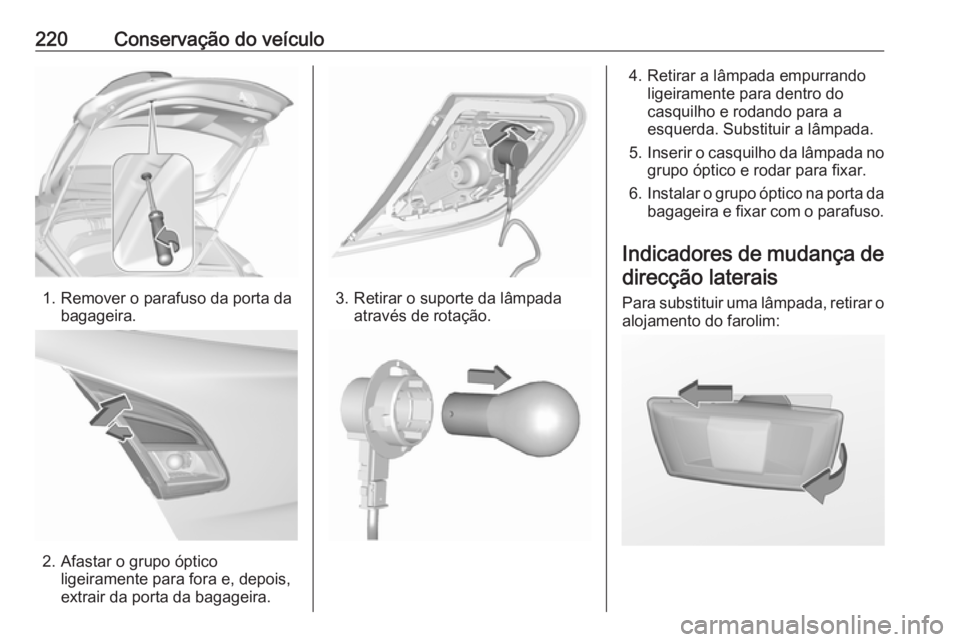 OPEL CORSA 2016.5 Manual de Instruções (in Portugues) 220Conservação do veículo
1. Remover o parafuso da porta dabagageira.
2. Afastar o grupo ópticoligeiramente para fora e, depois,
extrair da porta da bagageira.
3. Retirar o suporte da lâmpada atr OPEL CORSA 2016.5 Manual de Instruções (in Portugues) 220Conservação do veículo
1. Remover o parafuso da porta dabagageira.
2. Afastar o grupo ópticoligeiramente para fora e, depois,
extrair da porta da bagageira.
3. Retirar o suporte da lâmpada atr