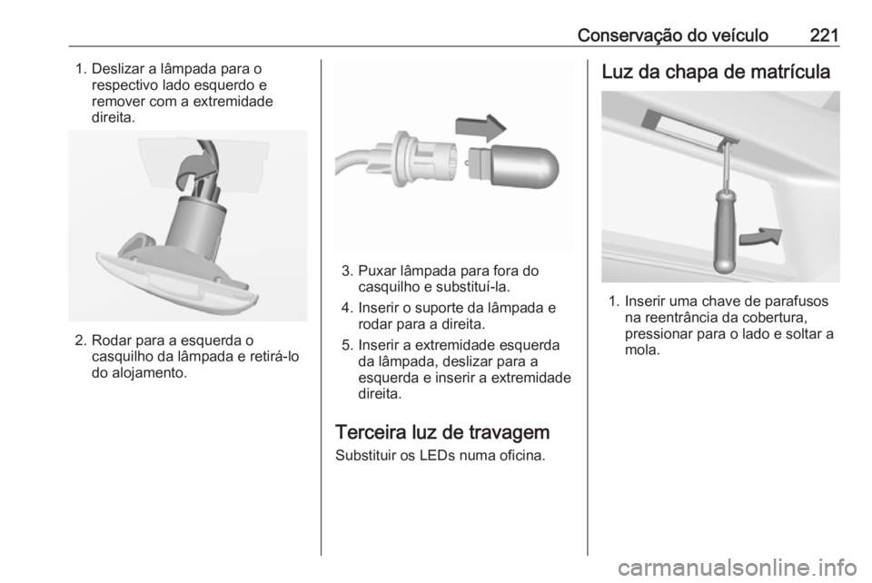 OPEL CORSA 2016.5 Manual de Instruções (in Portugues) Conservação do veículo2211. Deslizar a lâmpada para orespectivo lado esquerdo eremover com a extremidade
direita.
2. Rodar para a esquerda o casquilho da lâmpada e retirá-lo
do alojamento.
3. Pu OPEL CORSA 2016.5 Manual de Instruções (in Portugues) Conservação do veículo2211. Deslizar a lâmpada para orespectivo lado esquerdo eremover com a extremidade
direita.
2. Rodar para a esquerda o casquilho da lâmpada e retirá-lo
do alojamento.
3. Pu