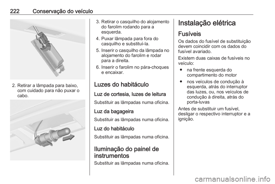 OPEL CORSA 2016.5 Manual de Instruções (in Portugues) 222Conservação do veículo
2. Retirar a lâmpada para baixo,com cuidado para não puxar o
cabo.
3. Retirar o casquilho do alojamento
do farolim rodando para a
esquerda.
4. Puxar lâmpada para fora d OPEL CORSA 2016.5 Manual de Instruções (in Portugues) 222Conservação do veículo
2. Retirar a lâmpada para baixo,com cuidado para não puxar o
cabo.
3. Retirar o casquilho do alojamento
do farolim rodando para a
esquerda.
4. Puxar lâmpada para fora d
