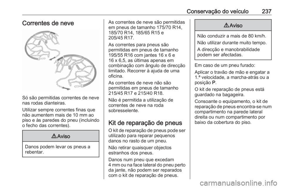 OPEL CORSA 2016.5  Manual de Instruções (in Portugues) Conservação do veículo237Correntes de neve
Só são permitidas correntes de neve
nas rodas dianteiras.
Utilizar sempre correntes finas que
não aumentem mais de 10 mm ao
piso e às paredes do pneu 