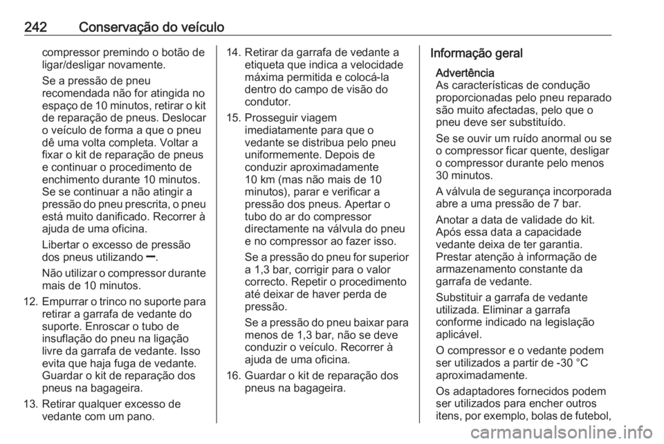 OPEL CORSA 2016.5  Manual de Instruções (in Portugues) 242Conservação do veículocompressor premindo o botão deligar/desligar novamente.
Se a pressão de pneu
recomendada não for atingida no
espaço de 10 minutos, retirar o kit de reparação de pneus