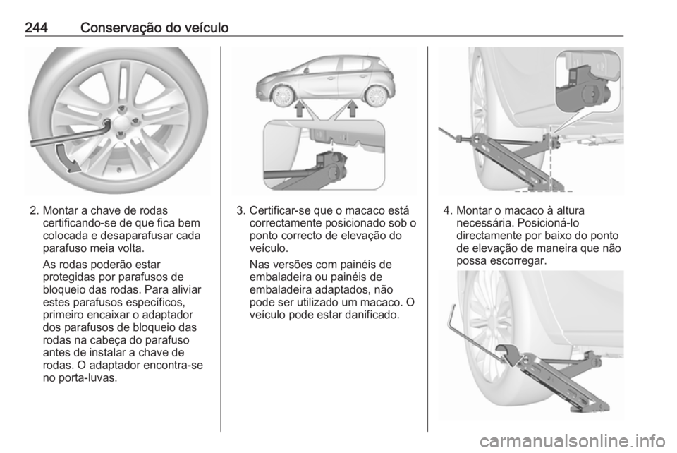 OPEL CORSA 2016.5  Manual de Instruções (in Portugues) 244Conservação do veículo
2. Montar a chave de rodascertificando-se de que fica bem
colocada e desaparafusar cada
parafuso meia volta.
As rodas poderão estar
protegidas por parafusos de
bloqueio d