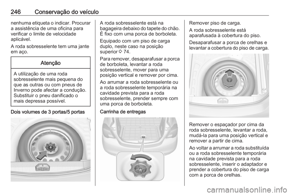 OPEL CORSA 2016.5  Manual de Instruções (in Portugues) 246Conservação do veículonenhuma etiqueta o indicar. Procurar
a assistência de uma oficina para
verificar o limite de velocidade
aplicável.
A roda sobresselente tem uma jante
em aço.Atenção
A 