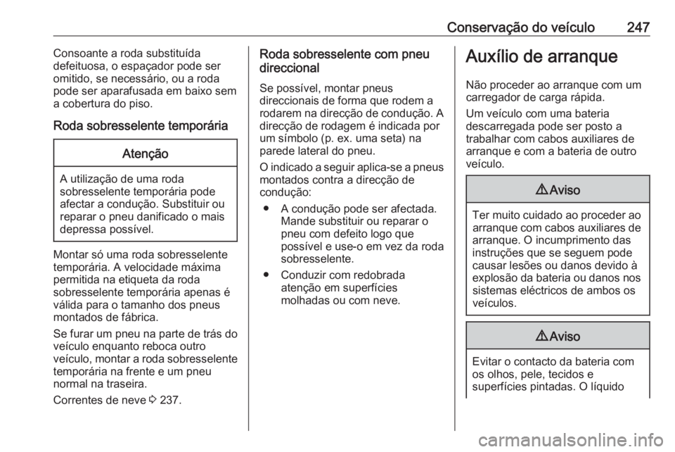 OPEL CORSA 2016.5  Manual de Instruções (in Portugues) Conservação do veículo247Consoante a roda substituída
defeituosa, o espaçador pode ser
omitido, se necessário, ou a roda
pode ser aparafusada em baixo sem
a cobertura do piso.
Roda sobresselente