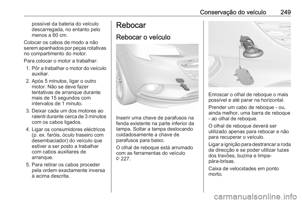 OPEL CORSA 2016.5 Manual de Instruções (in Portugues) Conservação do veículo249possível da bateria do veículo
descarregada, no entanto pelo
menos a 60 cm.
Colocar os cabos de modo a não
serem apanhados por peças rotativas
no compartimento do motor OPEL CORSA 2016.5 Manual de Instruções (in Portugues) Conservação do veículo249possível da bateria do veículo
descarregada, no entanto pelo
menos a 60 cm.
Colocar os cabos de modo a não
serem apanhados por peças rotativas
no compartimento do motor