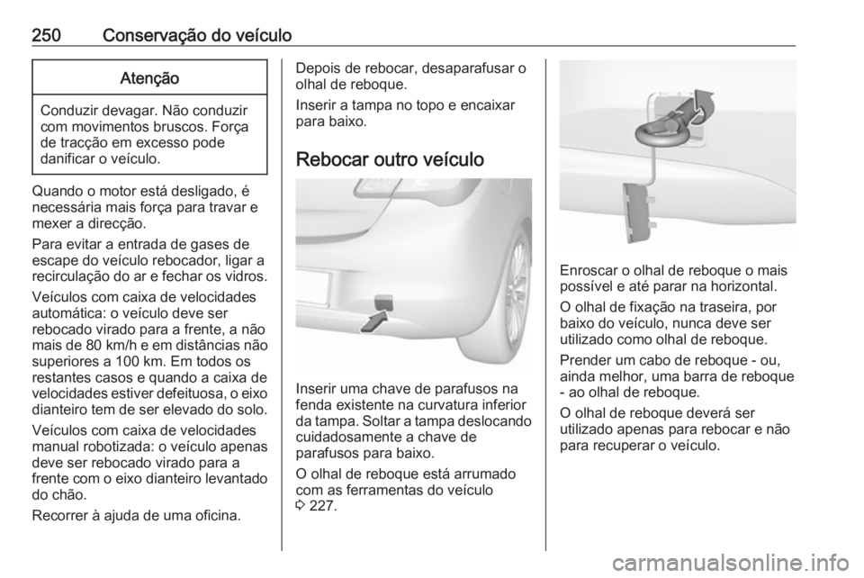 OPEL CORSA 2016.5 Manual de Instruções (in Portugues) 250Conservação do veículoAtenção
Conduzir devagar. Não conduzir
com movimentos bruscos. Força
de tracção em excesso pode
danificar o veículo.
Quando o motor está desligado, é
necessária m OPEL CORSA 2016.5 Manual de Instruções (in Portugues) 250Conservação do veículoAtenção
Conduzir devagar. Não conduzir
com movimentos bruscos. Força
de tracção em excesso pode
danificar o veículo.
Quando o motor está desligado, é
necessária m