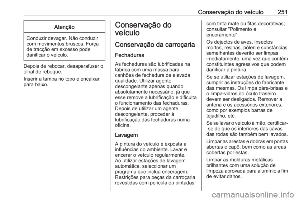 OPEL CORSA 2016.5 Manual de Instruções (in Portugues) Conservação do veículo251Atenção
Conduzir devagar. Não conduzir
com movimentos bruscos. Força
de tracção em excesso pode
danificar o veículo.
Depois de rebocar, desaparafusar o
olhal de rebo OPEL CORSA 2016.5 Manual de Instruções (in Portugues) Conservação do veículo251Atenção
Conduzir devagar. Não conduzir
com movimentos bruscos. Força
de tracção em excesso pode
danificar o veículo.
Depois de rebocar, desaparafusar o
olhal de rebo