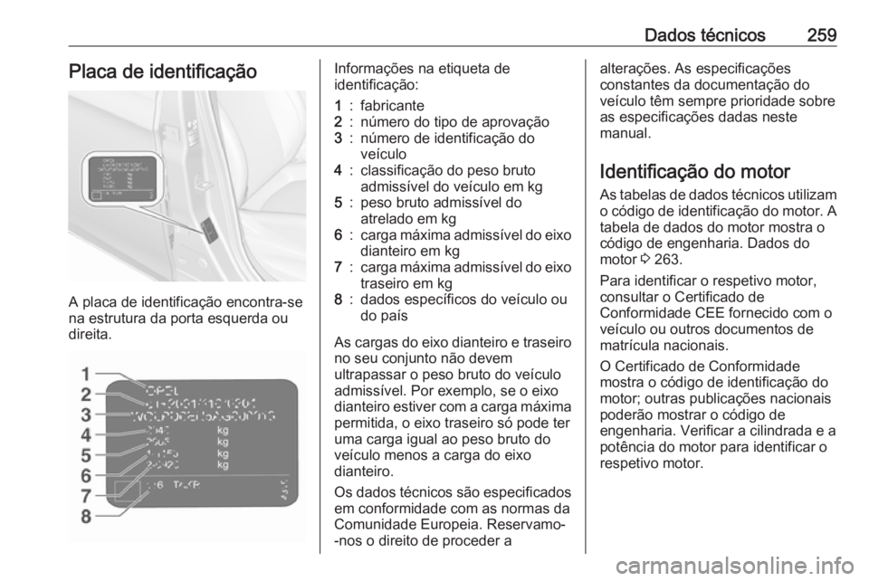 OPEL CORSA 2016.5 Manual de Instruções (in Portugues) Dados técnicos259Placa de identificação
A placa de identificação encontra-se
na estrutura da porta esquerda ou
direita.
Informações na etiqueta de
identificação:1:fabricante2:número do tipo OPEL CORSA 2016.5 Manual de Instruções (in Portugues) Dados técnicos259Placa de identificação
A placa de identificação encontra-se
na estrutura da porta esquerda ou
direita.
Informações na etiqueta de
identificação:1:fabricante2:número do tipo
