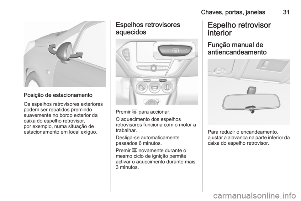 OPEL CORSA 2016.5  Manual de Instruções (in Portugues) Chaves, portas, janelas31
Posição de estacionamento
Os espelhos retrovisores exteriores
podem ser rebatidos premindo
suavemente no bordo exterior da
caixa do espelho retrovisor,
por exemplo, numa si
