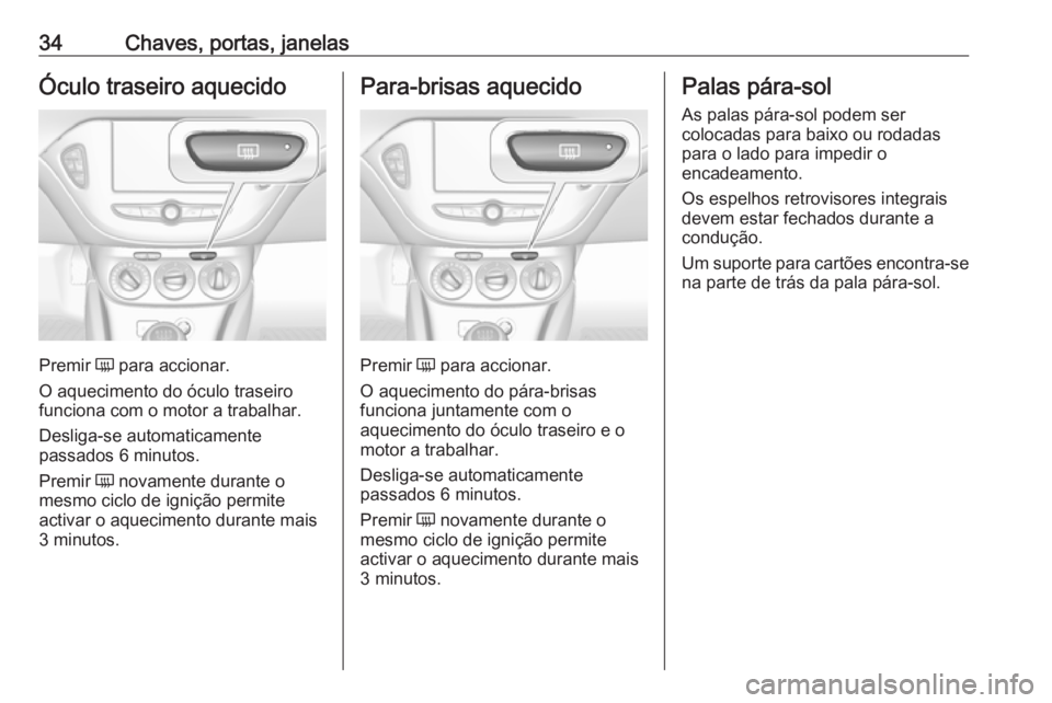 OPEL CORSA 2016.5  Manual de Instruções (in Portugues) 34Chaves, portas, janelasÓculo traseiro aquecido
Premir Ü para accionar.
O aquecimento do óculo traseiro funciona com o motor a trabalhar.
Desliga-se automaticamente
passados 6 minutos.
Premir  Ü 