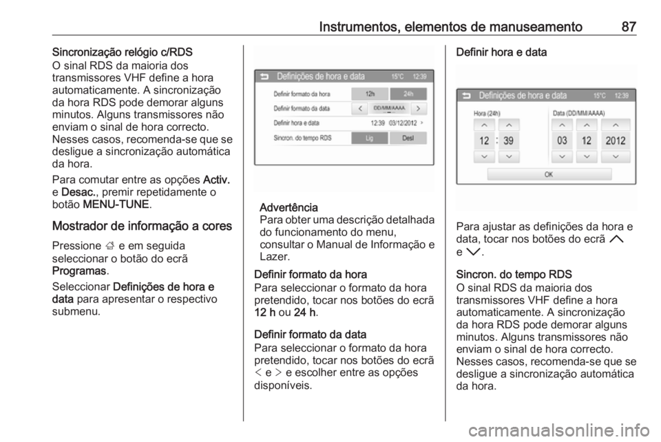 OPEL CORSA 2016.5 Manual de Instruções (in Portugues) Instrumentos, elementos de manuseamento87Sincronização relógio c/RDS
O sinal RDS da maioria dos
transmissores VHF define a hora automaticamente. A sincronização
da hora RDS pode demorar alguns mi OPEL CORSA 2016.5 Manual de Instruções (in Portugues) Instrumentos, elementos de manuseamento87Sincronização relógio c/RDS
O sinal RDS da maioria dos
transmissores VHF define a hora automaticamente. A sincronização
da hora RDS pode demorar alguns mi