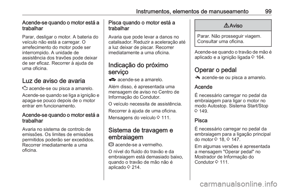 OPEL CORSA 2017 Manual de Instruções (in Portugues) Instrumentos, elementos de manuseamento99Acende-se quando o motor está atrabalhar
Parar, desligar o motor. A bateria do
veículo não está a carregar. O
arrefecimento do motor pode ser
interrompido. OPEL CORSA 2017 Manual de Instruções (in Portugues) Instrumentos, elementos de manuseamento99Acende-se quando o motor está atrabalhar
Parar, desligar o motor. A bateria do
veículo não está a carregar. O
arrefecimento do motor pode ser
interrompido.