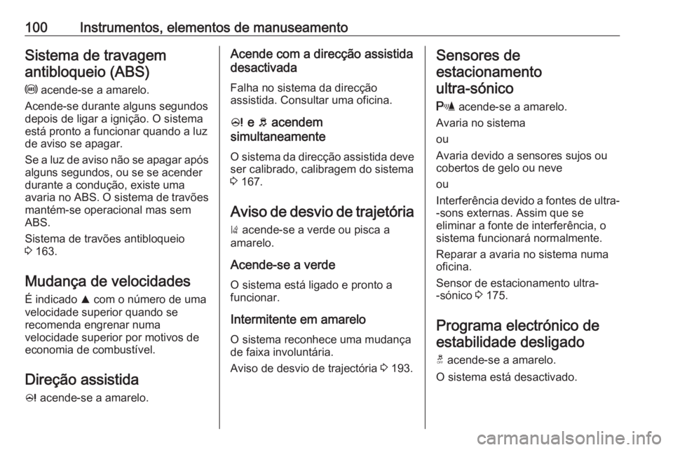 OPEL CORSA 2017  Manual de Instruções (in Portugues) 100Instrumentos, elementos de manuseamentoSistema de travagemantibloqueio (ABS)
u  acende-se a amarelo.
Acende-se durante alguns segundos
depois de ligar a ignição. O sistema
está pronto a funciona