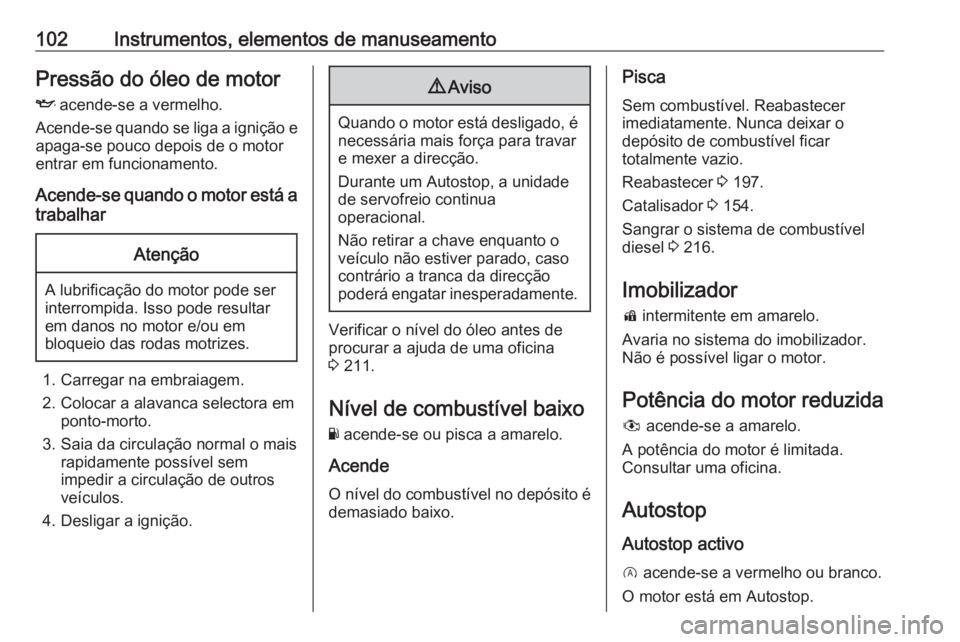 OPEL CORSA 2017 Manual de Instruções (in Portugues) 102Instrumentos, elementos de manuseamentoPressão do óleo de motor
I acende-se a vermelho.
Acende-se quando se liga a ignição e apaga-se pouco depois de o motor
entrar em funcionamento.
Acende-se OPEL CORSA 2017 Manual de Instruções (in Portugues) 102Instrumentos, elementos de manuseamentoPressão do óleo de motor
I acende-se a vermelho.
Acende-se quando se liga a ignição e apaga-se pouco depois de o motor
entrar em funcionamento.
Acende-se
