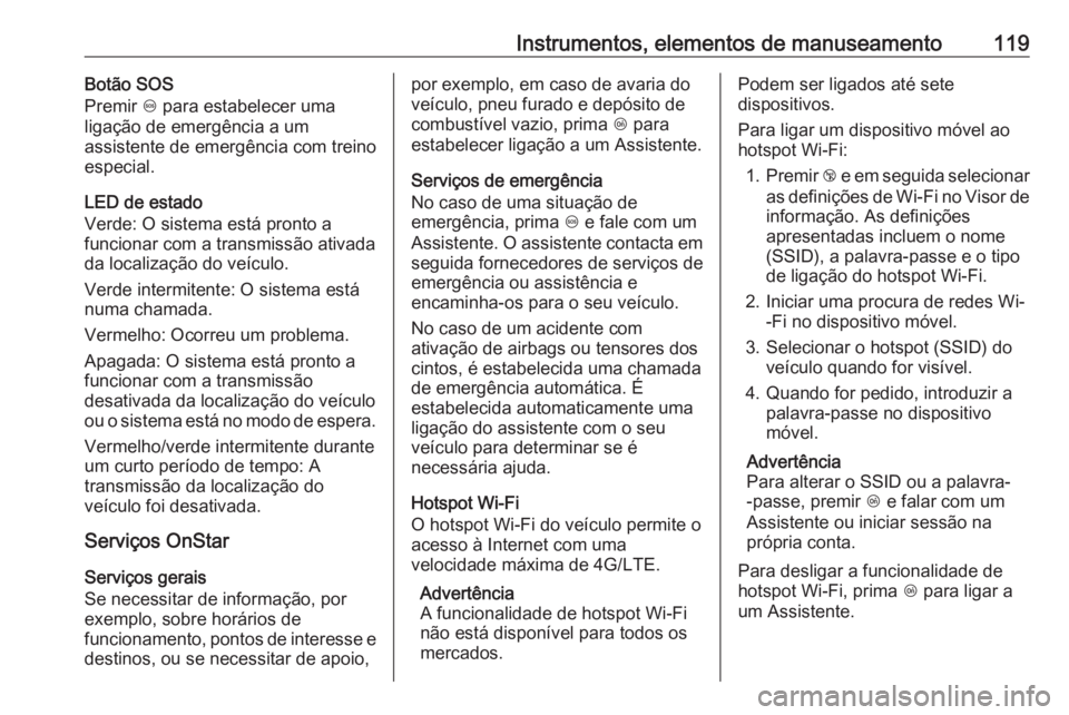 OPEL CORSA 2017 Manual de Instruções (in Portugues) Instrumentos, elementos de manuseamento119Botão SOS
Premir [ para estabelecer uma
ligação de emergência a um
assistente de emergência com treino
especial.
LED de estado
Verde: O sistema está pr OPEL CORSA 2017 Manual de Instruções (in Portugues) Instrumentos, elementos de manuseamento119Botão SOS
Premir [ para estabelecer uma
ligação de emergência a um
assistente de emergência com treino
especial.
LED de estado
Verde: O sistema está pr