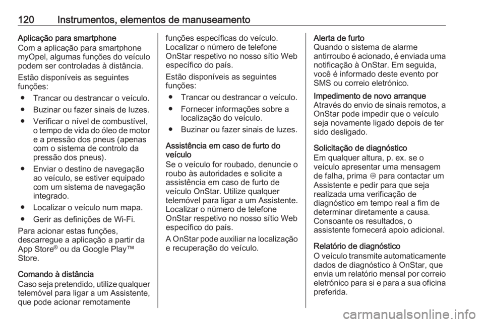OPEL CORSA 2017 Manual de Instruções (in Portugues) 120Instrumentos, elementos de manuseamentoAplicação para smartphone
Com a aplicação para smartphone
myOpel, algumas funções do veículo
podem ser controladas à distância.
Estão disponíveis a OPEL CORSA 2017 Manual de Instruções (in Portugues) 120Instrumentos, elementos de manuseamentoAplicação para smartphone
Com a aplicação para smartphone
myOpel, algumas funções do veículo
podem ser controladas à distância.
Estão disponíveis a