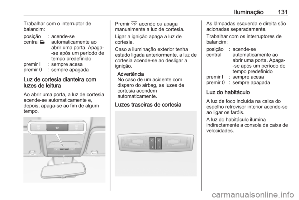 OPEL CORSA 2017  Manual de Instruções (in Portugues) Iluminação131Trabalhar com o interruptor de
balancim:posição
central  w:acende-se
automaticamente ao
abrir uma porta. Apaga-
-se após um período de
tempo predefinidopremir I:sempre acesapremir 0