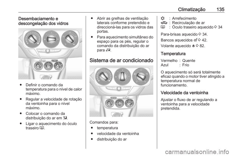 OPEL CORSA 2017  Manual de Instruções (in Portugues) Climatização135Desembaciamento e
descongelação dos vidros
● Definir o comando da temperatura para o nível de calor
máximo.
● Regular a velocidade de rotação da ventoinha para o nível
máx