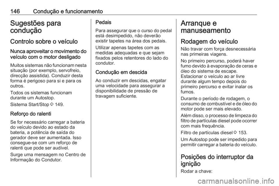 OPEL CORSA 2017 Manual de Instruções (in Portugues) 146Condução e funcionamentoSugestões para
condução
Controlo sobre o veículo
Nunca aproveitar o movimento do veículo com o motor desligado
Muitos sistemas não funcionam nesta
situação (por ex OPEL CORSA 2017 Manual de Instruções (in Portugues) 146Condução e funcionamentoSugestões para
condução
Controlo sobre o veículo
Nunca aproveitar o movimento do veículo com o motor desligado
Muitos sistemas não funcionam nesta
situação (por ex
