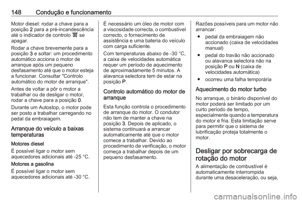 OPEL CORSA 2017  Manual de Instruções (in Portugues) 148Condução e funcionamentoMotor diesel: rodar a chave para a
posição  2 para a pré-incandescência
até o indicador de controlo  ! se
apagar.
Rodar a chave brevemente para a
posição  3 e solta