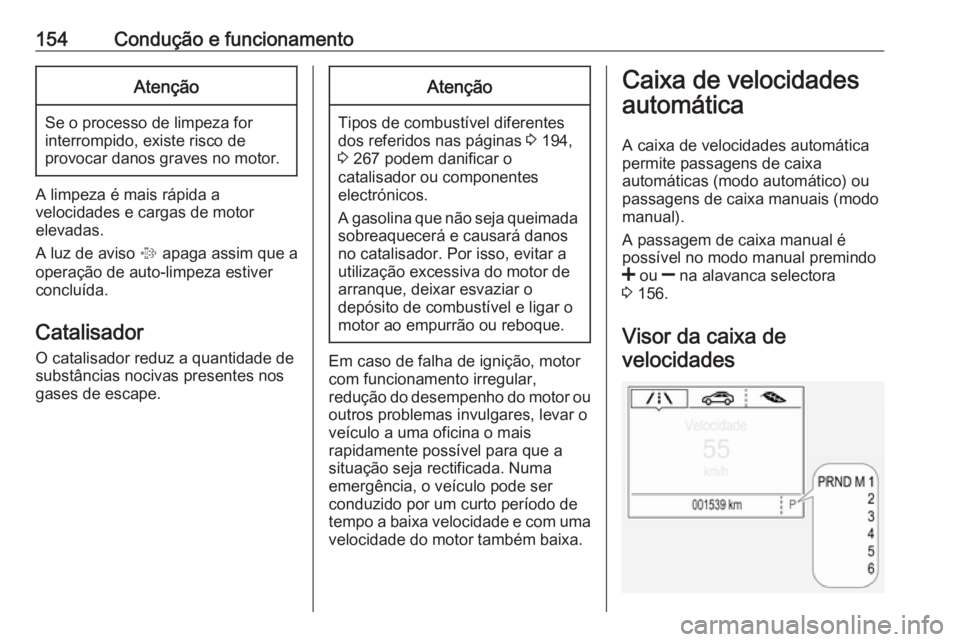 OPEL CORSA 2017  Manual de Instruções (in Portugues) 154Condução e funcionamentoAtenção
Se o processo de limpeza forinterrompido, existe risco de
provocar danos graves no motor.
A limpeza é mais rápida a
velocidades e cargas de motor
elevadas.
A l