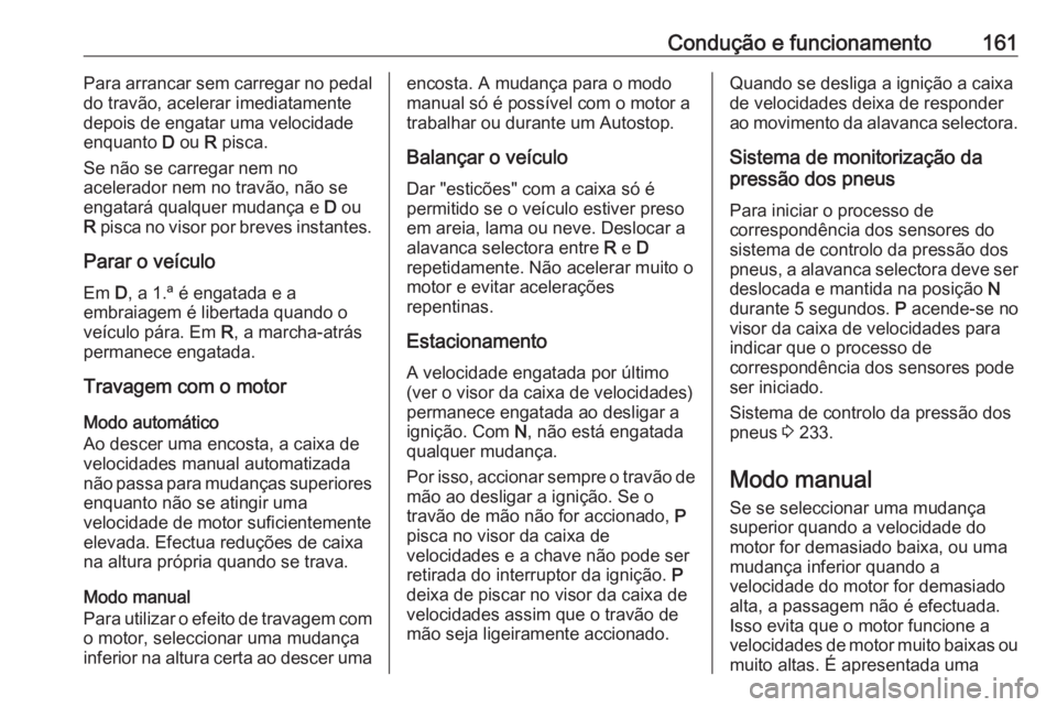 OPEL CORSA 2017  Manual de Instruções (in Portugues) Condução e funcionamento161Para arrancar sem carregar no pedal
do travão, acelerar imediatamente
depois de engatar uma velocidade enquanto  D ou  R pisca.
Se não se carregar nem no
acelerador nem 