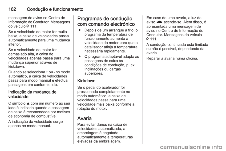OPEL CORSA 2017  Manual de Instruções (in Portugues) 162Condução e funcionamentomensagem de aviso no Centro de
Informação do Condutor. Mensagens do veículo  3 111.
Se a velocidade do motor for muito
baixa, a caixa de velocidades passa automaticamen