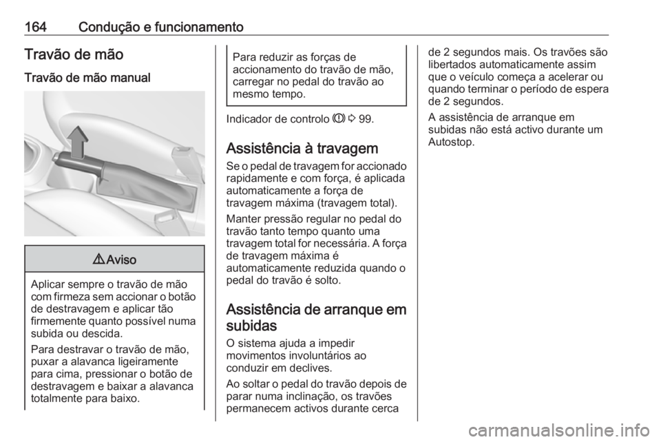 OPEL CORSA 2017  Manual de Instruções (in Portugues) 164Condução e funcionamentoTravão de mão
Travão de mão manual9 Aviso
Aplicar sempre o travão de mão
com firmeza sem accionar o botão
de destravagem e aplicar tão
firmemente quanto possível 