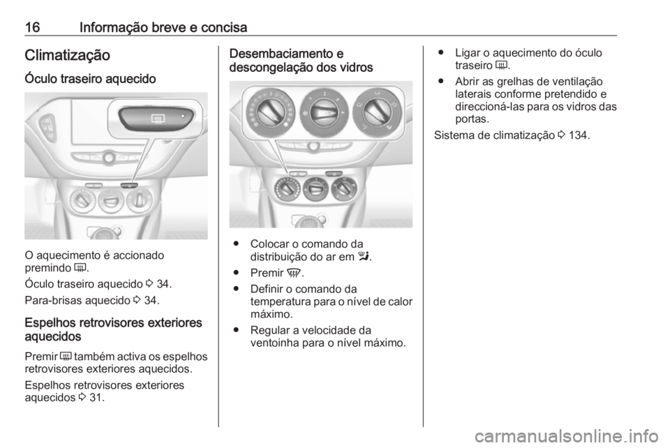 OPEL CORSA 2017  Manual de Instruções (in Portugues) 16Informação breve e concisaClimatização
Óculo traseiro aquecido
O aquecimento é accionado
premindo  Ü.
Óculo traseiro aquecido  3 34.
Para-brisas aquecido  3 34.
Espelhos retrovisores exterio