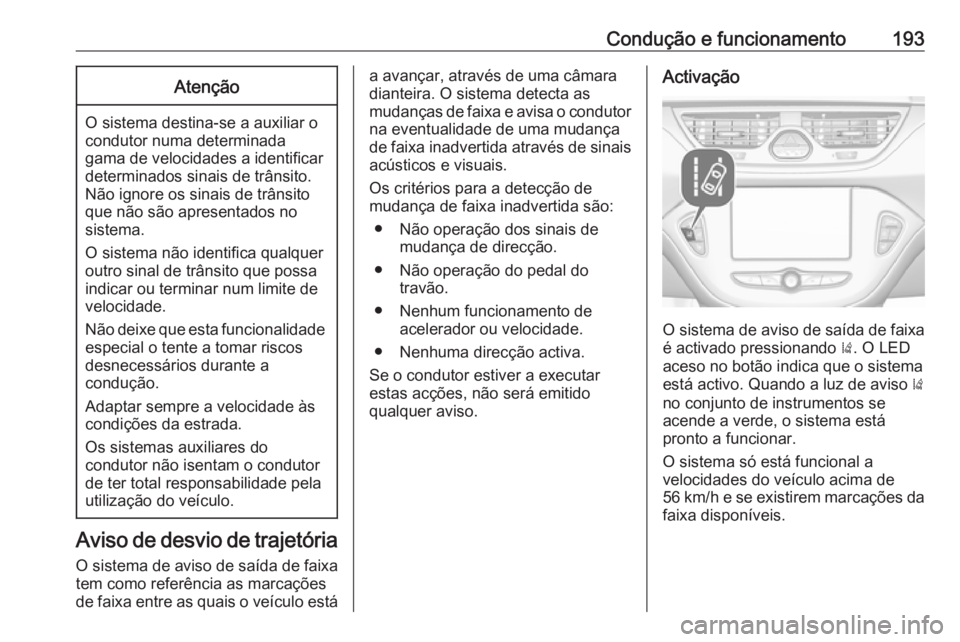 OPEL CORSA 2017 Manual de Instruções (in Portugues) Condução e funcionamento193Atenção
O sistema destina-se a auxiliar o
condutor numa determinada
gama de velocidades a identificar
determinados sinais de trânsito.
Não ignore os sinais de trânsit OPEL CORSA 2017 Manual de Instruções (in Portugues) Condução e funcionamento193Atenção
O sistema destina-se a auxiliar o
condutor numa determinada
gama de velocidades a identificar
determinados sinais de trânsito.
Não ignore os sinais de trânsit