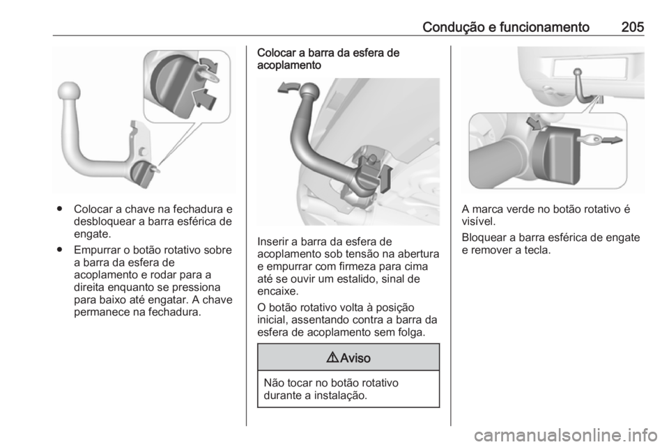 OPEL CORSA 2017 Manual de Instruções (in Portugues) Condução e funcionamento205
● Colocar a chave na fechadura edesbloquear a barra esférica de
engate.
● Empurrar o botão rotativo sobre a barra da esfera de
acoplamento e rodar para a
direita en OPEL CORSA 2017 Manual de Instruções (in Portugues) Condução e funcionamento205
● Colocar a chave na fechadura edesbloquear a barra esférica de
engate.
● Empurrar o botão rotativo sobre a barra da esfera de
acoplamento e rodar para a
direita en